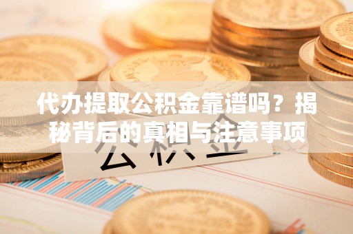 口湖代办提取公积金靠谱吗？揭秘背后的真相与注意事项