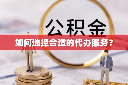 口湖如何选择合适的代办服务？