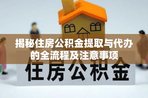 口湖揭秘住房公积金提取与代办的全流程及注意事项