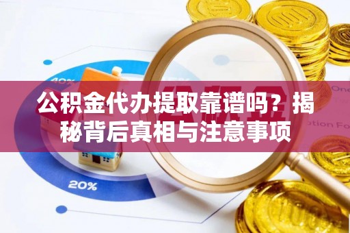 口湖公积金代办提取靠谱吗？揭秘背后真相与注意事项