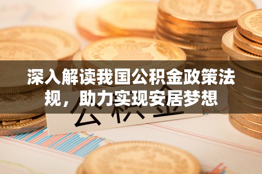 口湖深入解读我国公积金政策法规，助力实现安居梦想