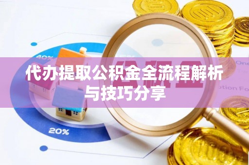 口湖代办提取公积金全流程解析与技巧分享