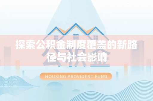 口湖探索公积金制度覆盖的新路径与社会影响