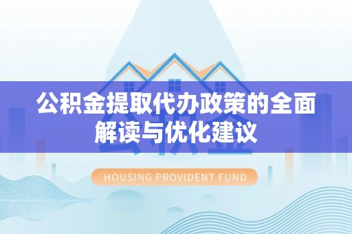 口湖公积金提取代办政策的全面解读与优化建议