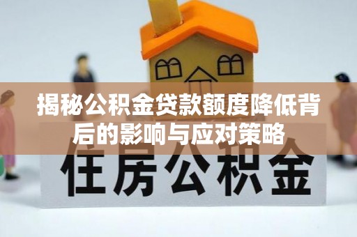 口湖揭秘公积金贷款额度降低背后的影响与应对策略