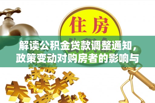 口湖解读公积金贷款调整通知，政策变动对购房者的影响与应对策略