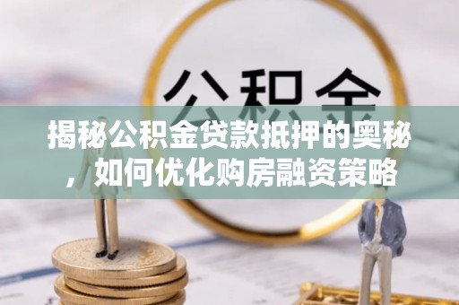 口湖揭秘公积金贷款抵押的奥秘，如何优化购房融资策略