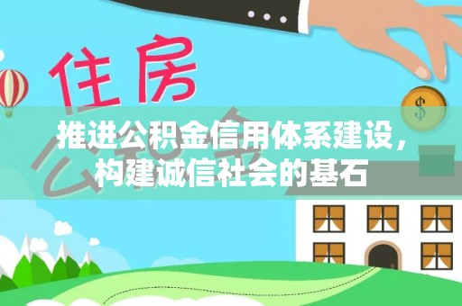 口湖推进公积金信用体系建设，构建诚信社会的基石