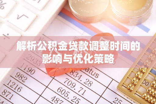 口湖解析公积金贷款调整时间的影响与优化策略