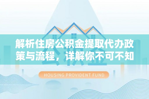 口湖解析住房公积金提取代办政策与流程，详解你不可不知的关键点