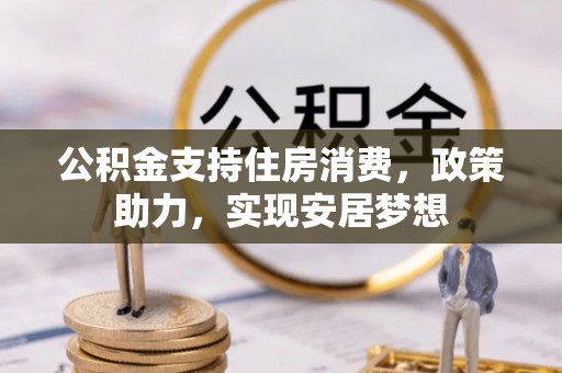 口湖公积金支持住房消费，政策助力，实现安居梦想