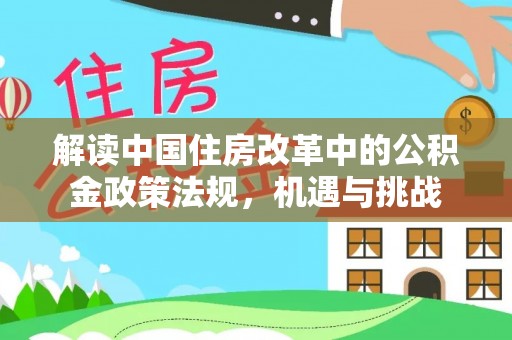 口湖解读中国住房改革中的公积金政策法规，机遇与挑战