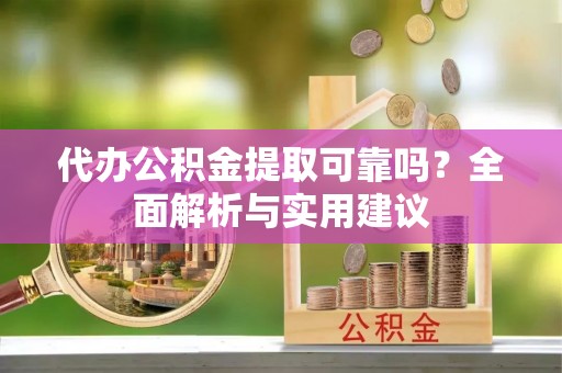 口湖代办公积金提取可靠吗？全面解析与实用建议