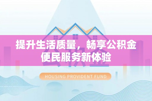 口湖提升生活质量，畅享公积金便民服务新体验
