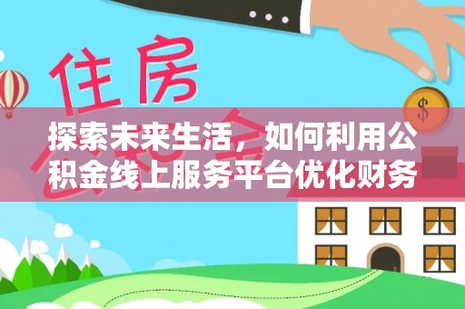 口湖探索未来生活，如何利用公积金线上服务平台优化财务管理