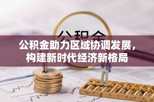 口湖公积金助力区域协调发展，构建新时代经济新格局