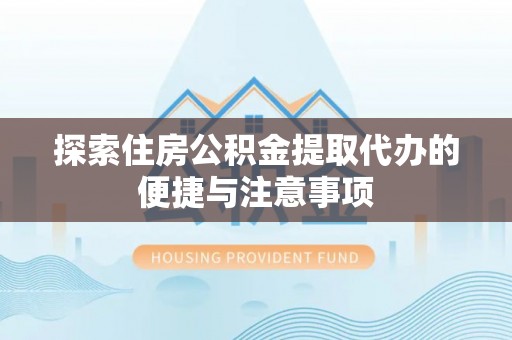 口湖探索住房公积金提取代办的便捷与注意事项