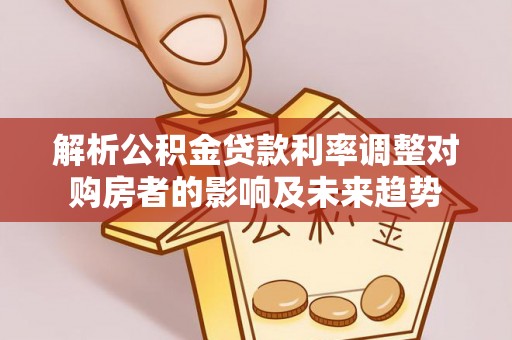 口湖解析公积金贷款利率调整对购房者的影响及未来趋势