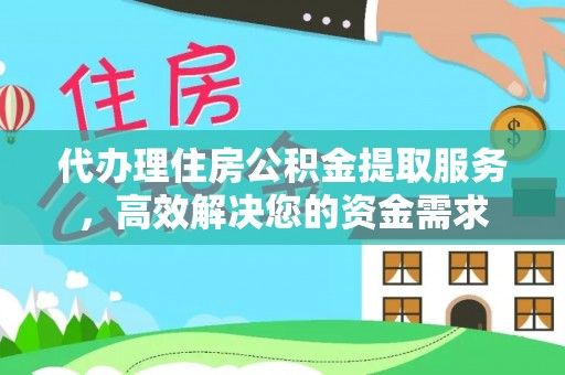 口湖代办理住房公积金提取服务，高效解决您的资金需求