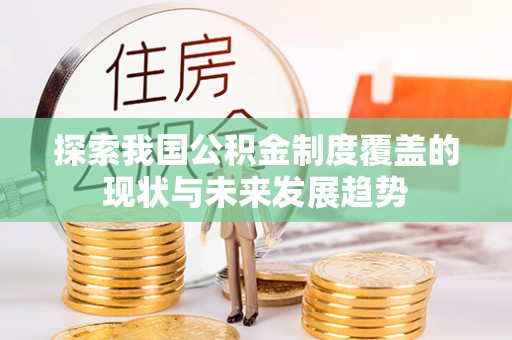 口湖探索我国公积金制度覆盖的现状与未来发展趋势