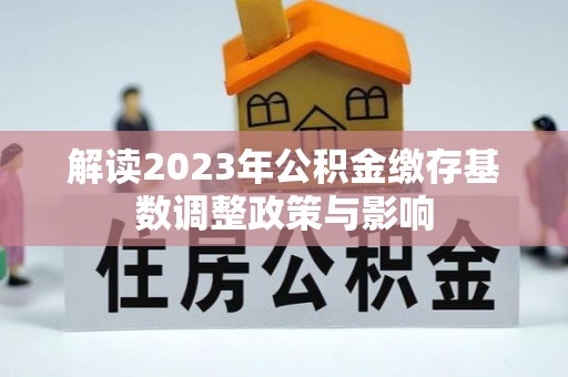 口湖解读2023年公积金缴存基数调整政策与影响