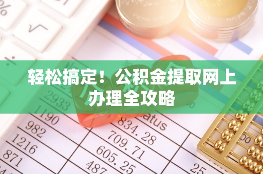 口湖轻松搞定！公积金提取网上办理全攻略