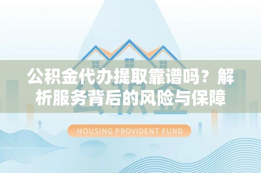 口湖公积金代办提取靠谱吗？解析服务背后的风险与保障