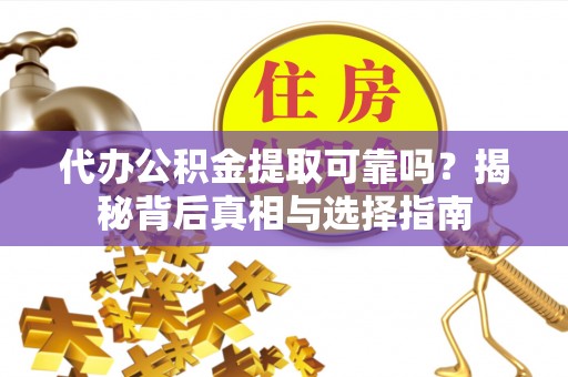 口湖代办公积金提取可靠吗？揭秘背后真相与选择指南