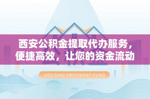 口湖西安公积金提取代办服务，便捷高效，让您的资金流动无忧