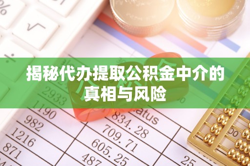 口湖揭秘代办提取公积金中介的真相与风险