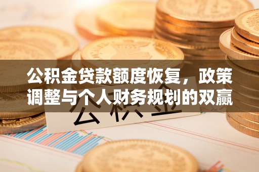 口湖公积金贷款额度恢复，政策调整与个人财务规划的双赢之道