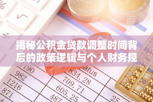 口湖揭秘公积金贷款调整时间背后的政策逻辑与个人财务规划