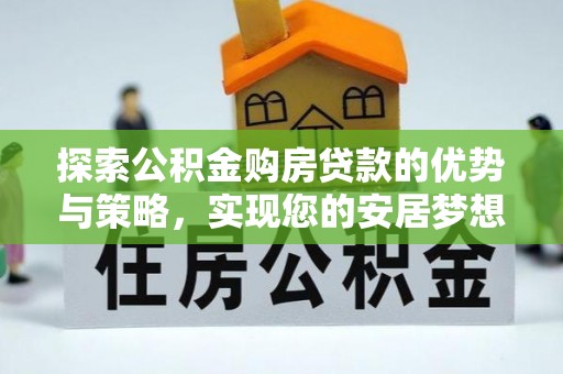 口湖探索公积金购房贷款的优势与策略，实现您的安居梦想
