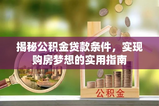 口湖揭秘公积金贷款条件，实现购房梦想的实用指南