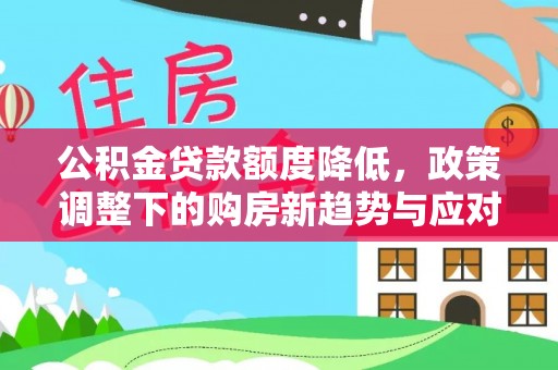 口湖公积金贷款额度降低，政策调整下的购房新趋势与应对策略