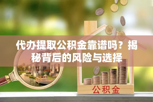 口湖代办提取公积金靠谱吗？揭秘背后的风险与选择