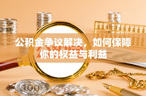口湖公积金争议解决，如何保障你的权益与利益