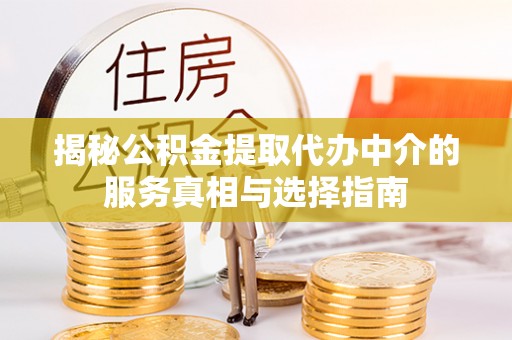 口湖揭秘公积金提取代办中介的服务真相与选择指南