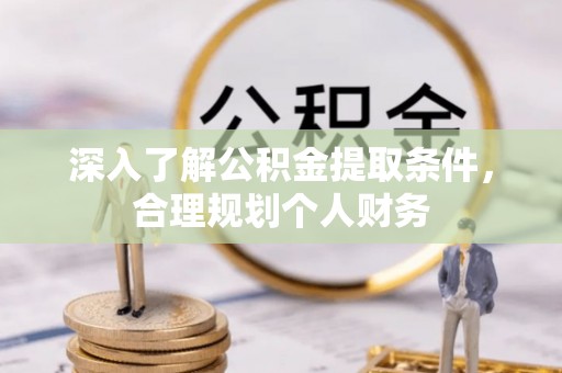 口湖深入了解公积金提取条件，合理规划个人财务
