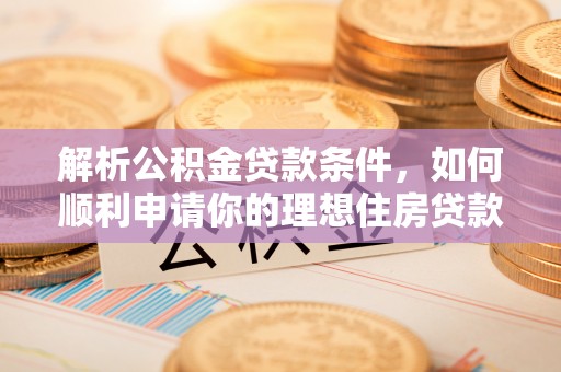 口湖解析公积金贷款条件，如何顺利申请你的理想住房贷款