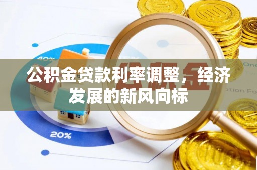 口湖公积金贷款利率调整，经济发展的新风向标