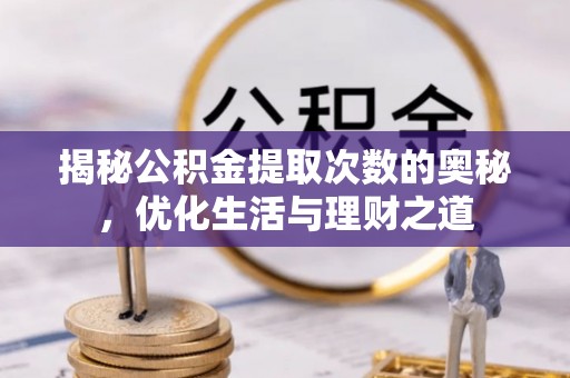 口湖揭秘公积金提取次数的奥秘，优化生活与理财之道
