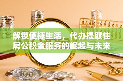 口湖解锁便捷生活，代办提取住房公积金服务的崛起与未来