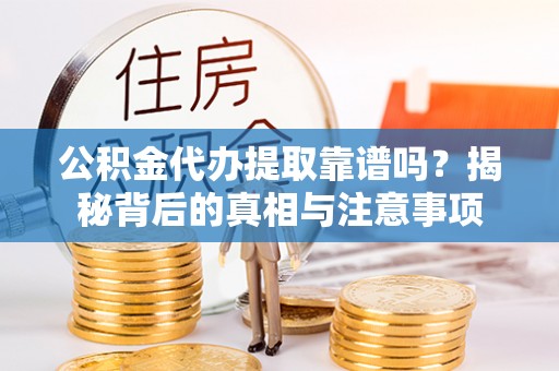 口湖公积金代办提取靠谱吗？揭秘背后的真相与注意事项