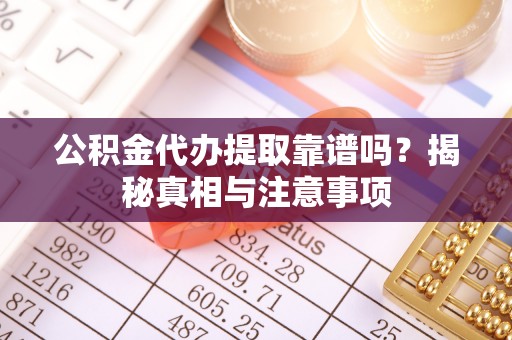 口湖公积金代办提取靠谱吗？揭秘真相与注意事项