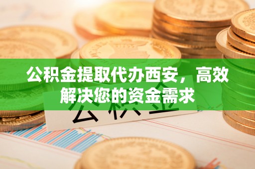 口湖公积金提取代办西安，高效解决您的资金需求