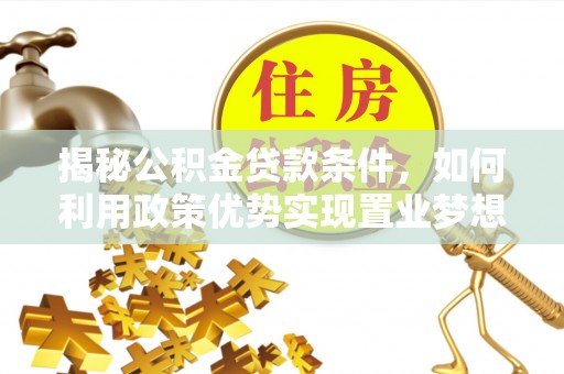 口湖揭秘公积金贷款条件，如何利用政策优势实现置业梦想