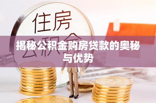 口湖揭秘公积金购房贷款的奥秘与优势