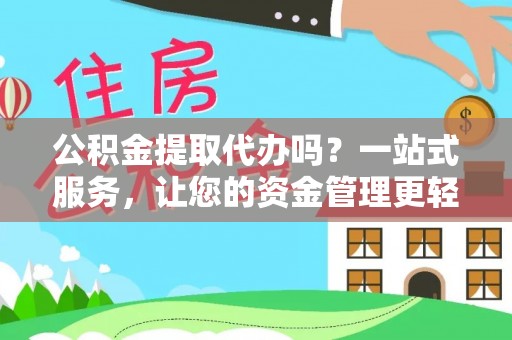 口湖公积金提取代办吗？一站式服务，让您的资金管理更轻松