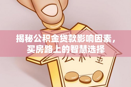 口湖揭秘公积金贷款影响因素，买房路上的智慧选择